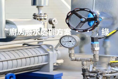 “廚房廢水處理方案，綠色環(huán)保新篇章”